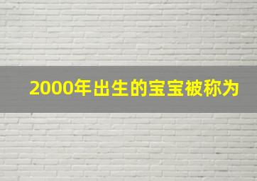 2000年出生的宝宝被称为