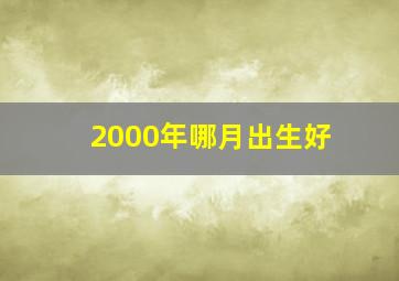 2000年哪月出生好