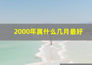 2000年属什么几月最好