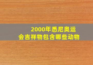 2000年悉尼奥运会吉祥物包含哪些动物