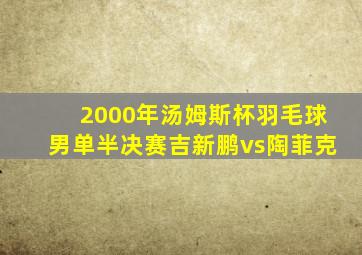 2000年汤姆斯杯羽毛球男单半决赛吉新鹏vs陶菲克