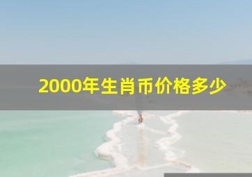 2000年生肖币价格多少