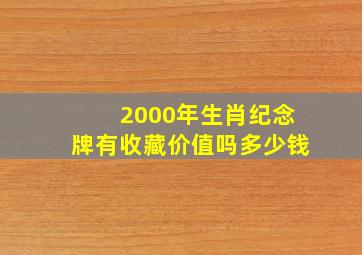 2000年生肖纪念牌有收藏价值吗多少钱