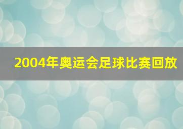 2004年奥运会足球比赛回放