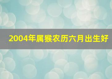 2004年属猴农历六月出生好