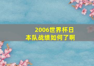 2006世界杯日本队战绩如何了啊