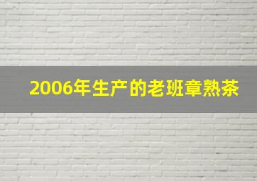 2006年生产的老班章熟茶