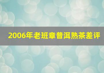 2006年老班章普洱熟茶差评