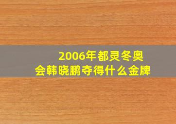 2006年都灵冬奥会韩晓鹏夺得什么金牌