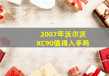 2007年沃尔沃XC90值得入手吗