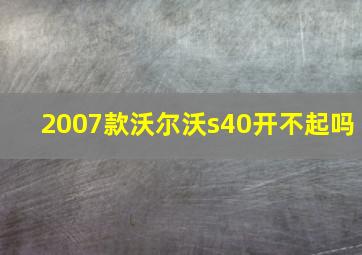 2007款沃尔沃s40开不起吗