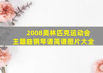 2008奥林匹克运动会主题曲钢琴谱简谱图片大全