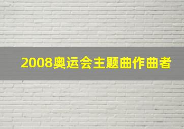 2008奥运会主题曲作曲者