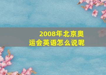 2008年北京奥运会英语怎么说呢