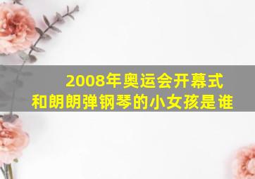 2008年奥运会开幕式和朗朗弹钢琴的小女孩是谁