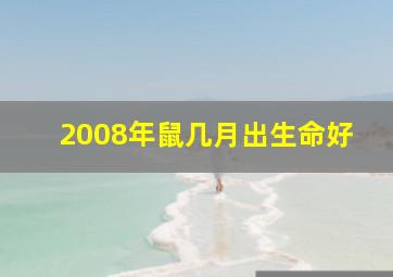 2008年鼠几月出生命好