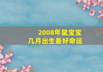 2008年鼠宝宝几月出生最好命运