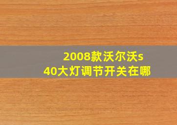 2008款沃尔沃s40大灯调节开关在哪