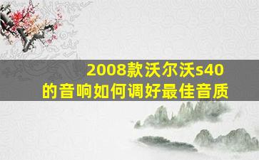 2008款沃尔沃s40的音响如何调好最佳音质