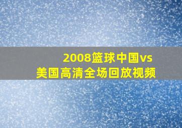 2008篮球中国vs美国高清全场回放视频