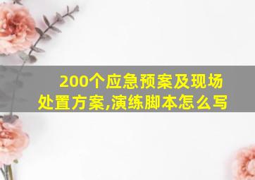 200个应急预案及现场处置方案,演练脚本怎么写