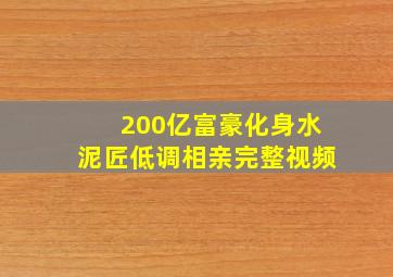 200亿富豪化身水泥匠低调相亲完整视频