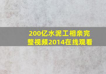 200亿水泥工相亲完整视频2014在线观看