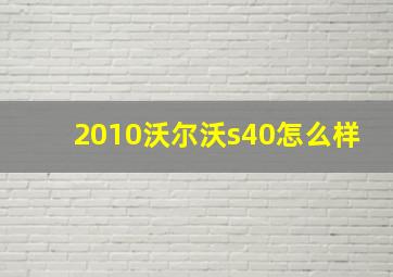 2010沃尔沃s40怎么样