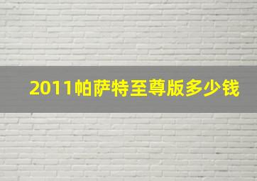 2011帕萨特至尊版多少钱