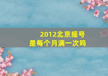 2012北京摇号是每个月满一次吗