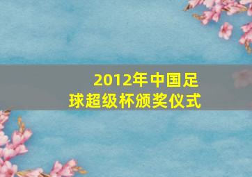 2012年中国足球超级杯颁奖仪式