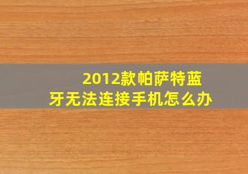 2012款帕萨特蓝牙无法连接手机怎么办