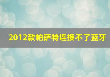 2012款帕萨特连接不了蓝牙