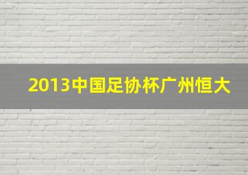 2013中国足协杯广州恒大