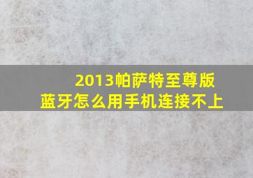 2013帕萨特至尊版蓝牙怎么用手机连接不上