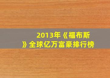 2013年《福布斯》全球亿万富豪排行榜