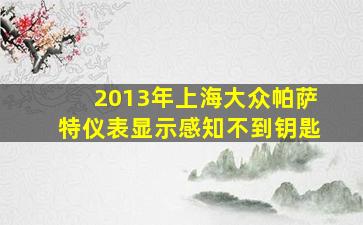 2013年上海大众帕萨特仪表显示感知不到钥匙