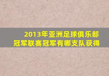 2013年亚洲足球俱乐部冠军联赛冠军有哪支队获得