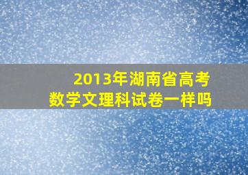 2013年湖南省高考数学文理科试卷一样吗