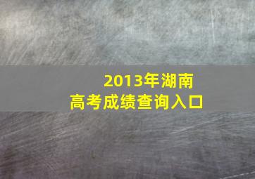 2013年湖南高考成绩查询入口