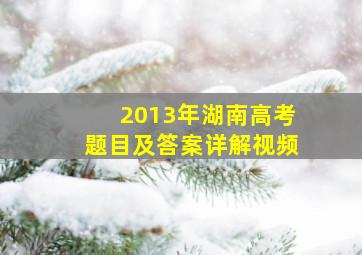 2013年湖南高考题目及答案详解视频