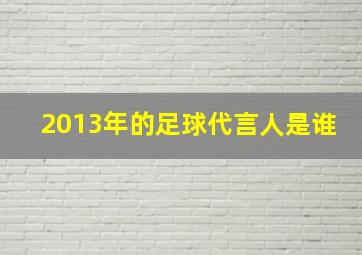 2013年的足球代言人是谁