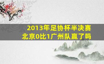 2013年足协杯半决赛北京0比1广州队赢了吗