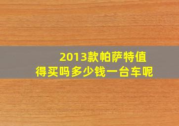 2013款帕萨特值得买吗多少钱一台车呢