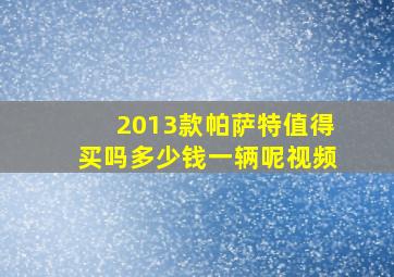 2013款帕萨特值得买吗多少钱一辆呢视频