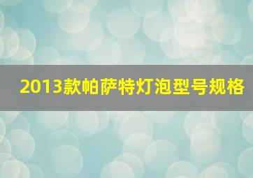 2013款帕萨特灯泡型号规格