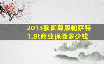 2013款御尊版帕萨特1.8t商业保险多少钱