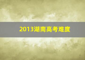 2013湖南高考难度