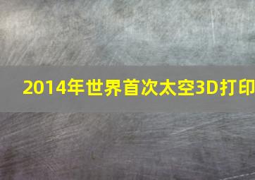 2014年世界首次太空3D打印