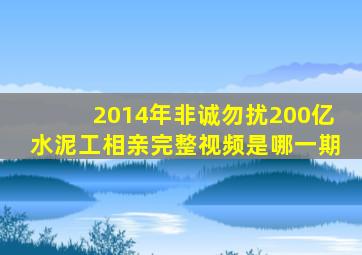 2014年非诚勿扰200亿水泥工相亲完整视频是哪一期